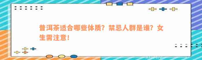 普洱茶适合哪些体质？禁忌人群是谁？女生需注意！