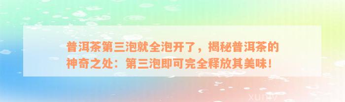 普洱茶第三泡就全泡开了，揭秘普洱茶的神奇之处：第三泡即可完全释放其美味！