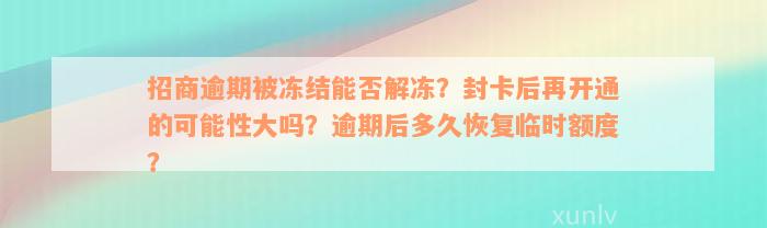 招商逾期被冻结能否解冻？封卡后再开通的可能性大吗？逾期后多久恢复临时额度？