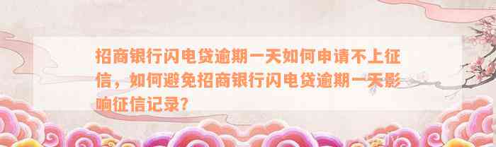 招商银行闪电贷逾期一天如何申请不上征信，如何避免招商银行闪电贷逾期一天影响征信记录？