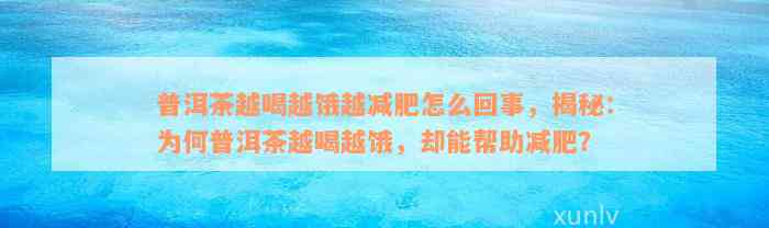 普洱茶越喝越饿越减肥怎么回事，揭秘：为何普洱茶越喝越饿，却能帮助减肥？