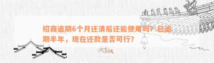 招商逾期6个月还清后还能使用吗？已逾期半年，现在还款是否可行？