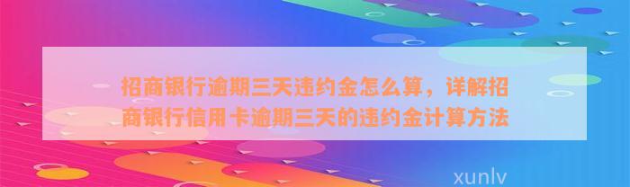 招商银行逾期三天违约金怎么算，详解招商银行信用卡逾期三天的违约金计算方法