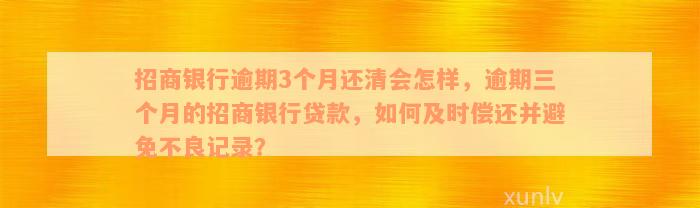 招商银行逾期3个月还清会怎样，逾期三个月的招商银行贷款，如何及时偿还并避免不良记录？