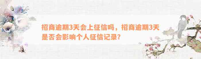 招商逾期3天会上征信吗，招商逾期3天是否会影响个人征信记录？