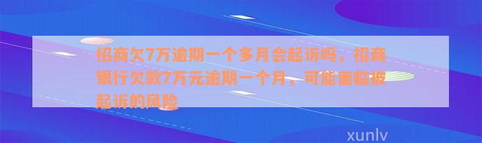 招商欠7万逾期一个多月会起诉吗，招商银行欠款7万元逾期一个月，可能面临被起诉的风险