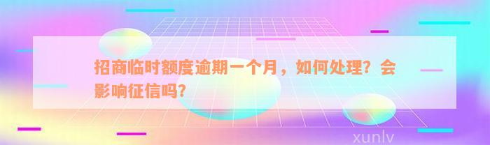 招商临时额度逾期一个月，如何处理？会影响征信吗？