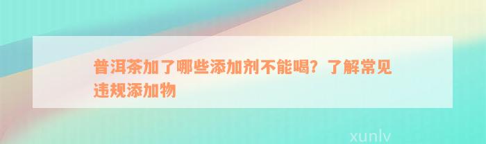 普洱茶加了哪些添加剂不能喝？了解常见违规添加物