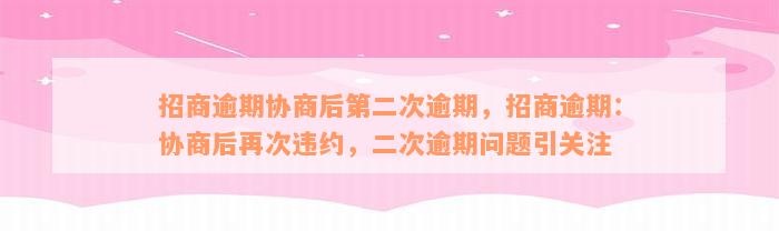 招商逾期协商后第二次逾期，招商逾期：协商后再次违约，二次逾期问题引关注