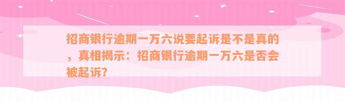 招商银行逾期一万六说要起诉是不是真的，真相揭示：招商银行逾期一万六是否会被起诉？