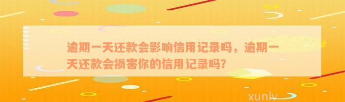 逾期一天还款会影响信用记录吗，逾期一天还款会损害你的信用记录吗？