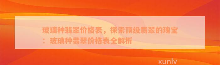 玻璃种翡翠价格表，探索顶级翡翠的瑰宝：玻璃种翡翠价格表全解析