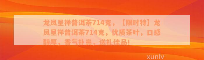 龙凤呈祥普洱茶714克，【限时特】龙凤呈祥普洱茶714克，优质茶叶，口感醇厚，香气扑鼻，送礼佳品！