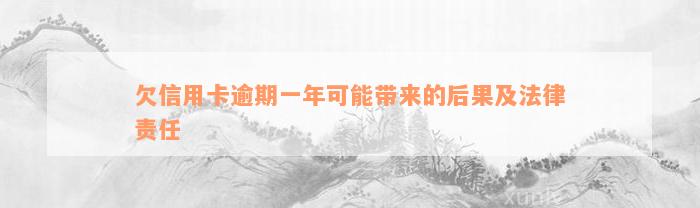 欠信用卡逾期一年可能带来的后果及法律责任