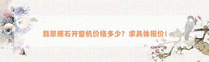 翡翠原石开窗机价格多少？求具体报价！