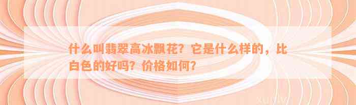 什么叫翡翠高冰飘花？它是什么样的，比白色的好吗？价格如何？