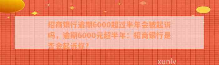 招商银行逾期6000超过半年会被起诉吗，逾期6000元超半年：招商银行是否会起诉你？