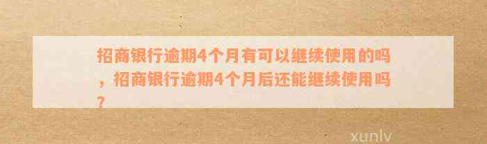 招商银行逾期4个月有可以继续使用的吗，招商银行逾期4个月后还能继续使用吗？