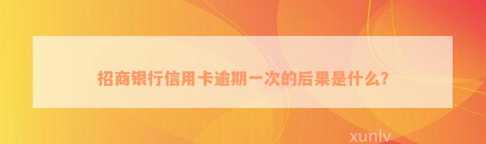 招商银行信用卡逾期一次的后果是什么？