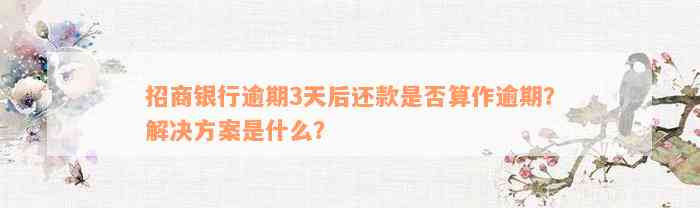 招商银行逾期3天后还款是否算作逾期？解决方案是什么？