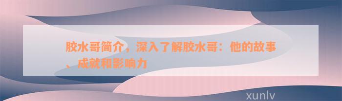 胶水哥简介，深入了解胶水哥：他的故事、成就和影响力