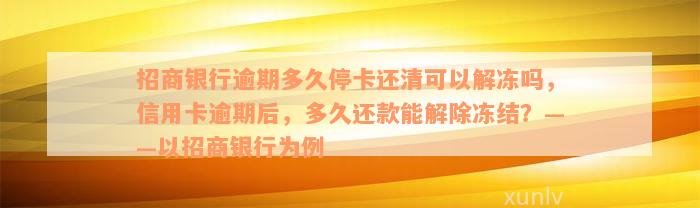 招商银行逾期多久停卡还清可以解冻吗，信用卡逾期后，多久还款能解除冻结？——以招商银行为例