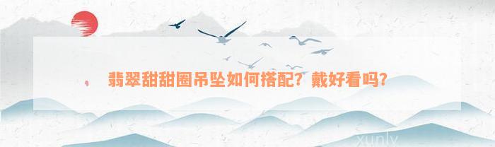 翡翠甜甜圈吊坠如何搭配？戴好看吗？