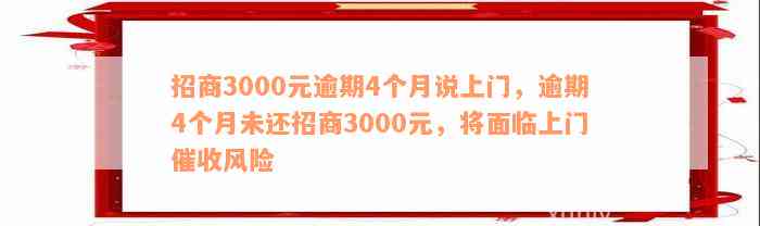 招商3000元逾期4个月说上门，逾期4个月未还招商3000元，将面临上门催收风险