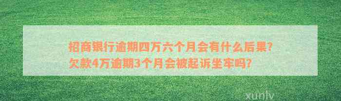 招商银行逾期四万六个月会有什么后果？欠款4万逾期3个月会被起诉坐牢吗？