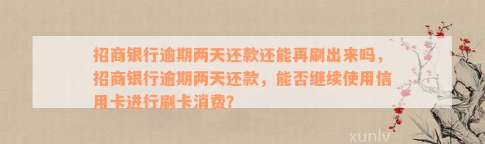 招商银行逾期两天还款还能再刷出来吗，招商银行逾期两天还款，能否继续使用信用卡进行刷卡消费？