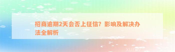 招商逾期2天会否上征信？影响及解决办法全解析