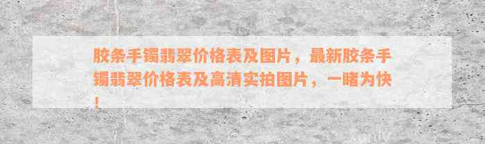 胶条手镯翡翠价格表及图片，最新胶条手镯翡翠价格表及高清实拍图片，一睹为快！