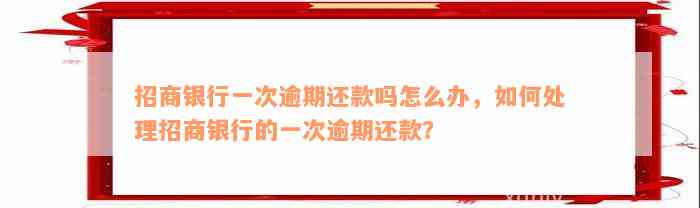 招商银行一次逾期还款吗怎么办，如何处理招商银行的一次逾期还款？