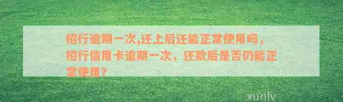 招行逾期一次,还上后还能正常使用吗，招行信用卡逾期一次，还款后是否仍能正常使用？