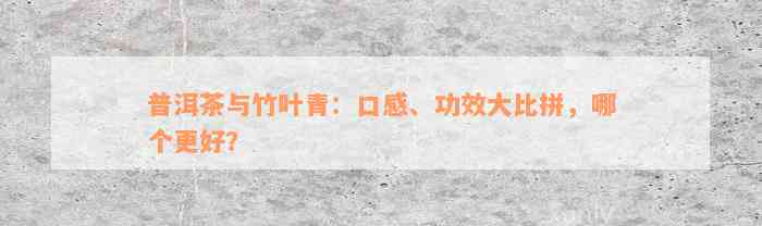 普洱茶与竹叶青：口感、功效大比拼，哪个更好？