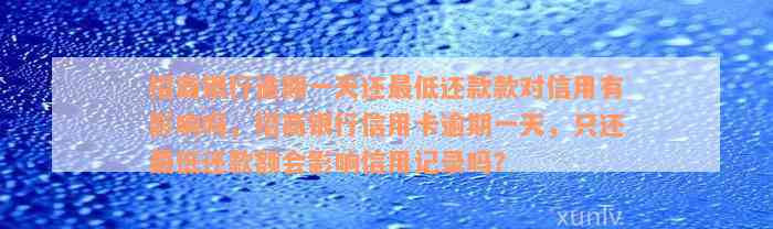 招商银行逾期一天还最低还款款对信用有影响吗，招商银行信用卡逾期一天，只还最低还款额会影响信用记录吗？