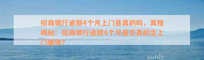 招商银行逾期4个月上门是真的吗，真相揭秘：招商银行逾期4个月是否真的会上门催收？