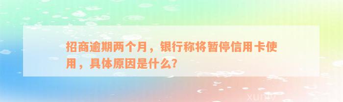 招商逾期两个月，银行称将暂停信用卡使用，具体原因是什么？