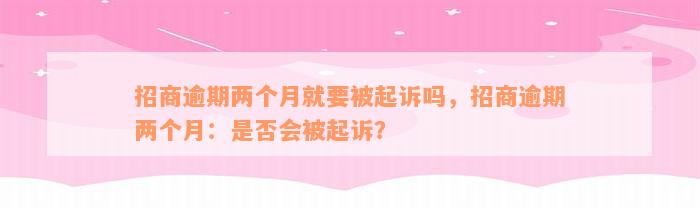 招商逾期两个月就要被起诉吗，招商逾期两个月：是否会被起诉？