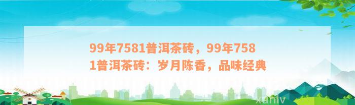 99年7581普洱茶砖，99年7581普洱茶砖：岁月陈香，品味经典