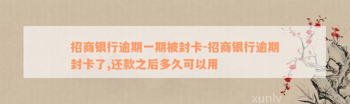 招商银行逾期一期被封卡-招商银行逾期封卡了,还款之后多久可以用