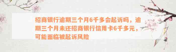 招商银行逾期三个月6千多会起诉吗，逾期三个月未还招商银行信用卡6千多元，可能面临被起诉风险