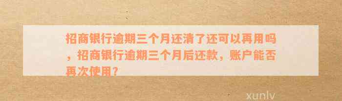 招商银行逾期三个月还清了还可以再用吗，招商银行逾期三个月后还款，账户能否再次使用？