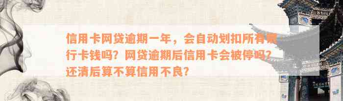 信用卡网贷逾期一年，会自动划扣所有银行卡钱吗？网贷逾期后信用卡会被停吗？还清后算不算信用不良？