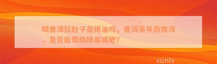 喝普洱拉肚子是排油吗，普洱茶导致腹泻，是否能帮助排毒减肥？