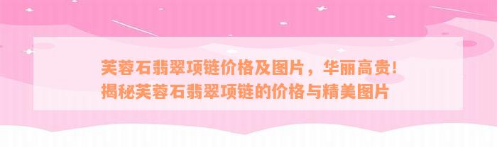 芙蓉石翡翠项链价格及图片，华丽高贵！揭秘芙蓉石翡翠项链的价格与精美图片