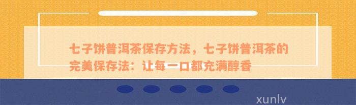 七子饼普洱茶保存方法，七子饼普洱茶的完美保存法：让每一口都充满醇香