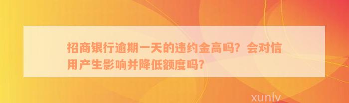 招商银行逾期一天的违约金高吗？会对信用产生影响并降低额度吗？