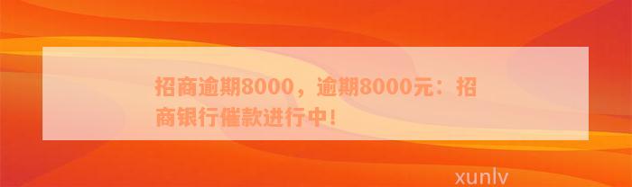 招商逾期8000，逾期8000元：招商银行催款进行中！