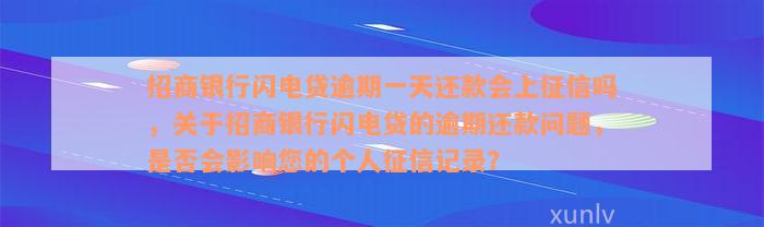 招商银行闪电贷逾期一天还款会上征信吗，关于招商银行闪电贷的逾期还款问题，是否会影响您的个人征信记录？